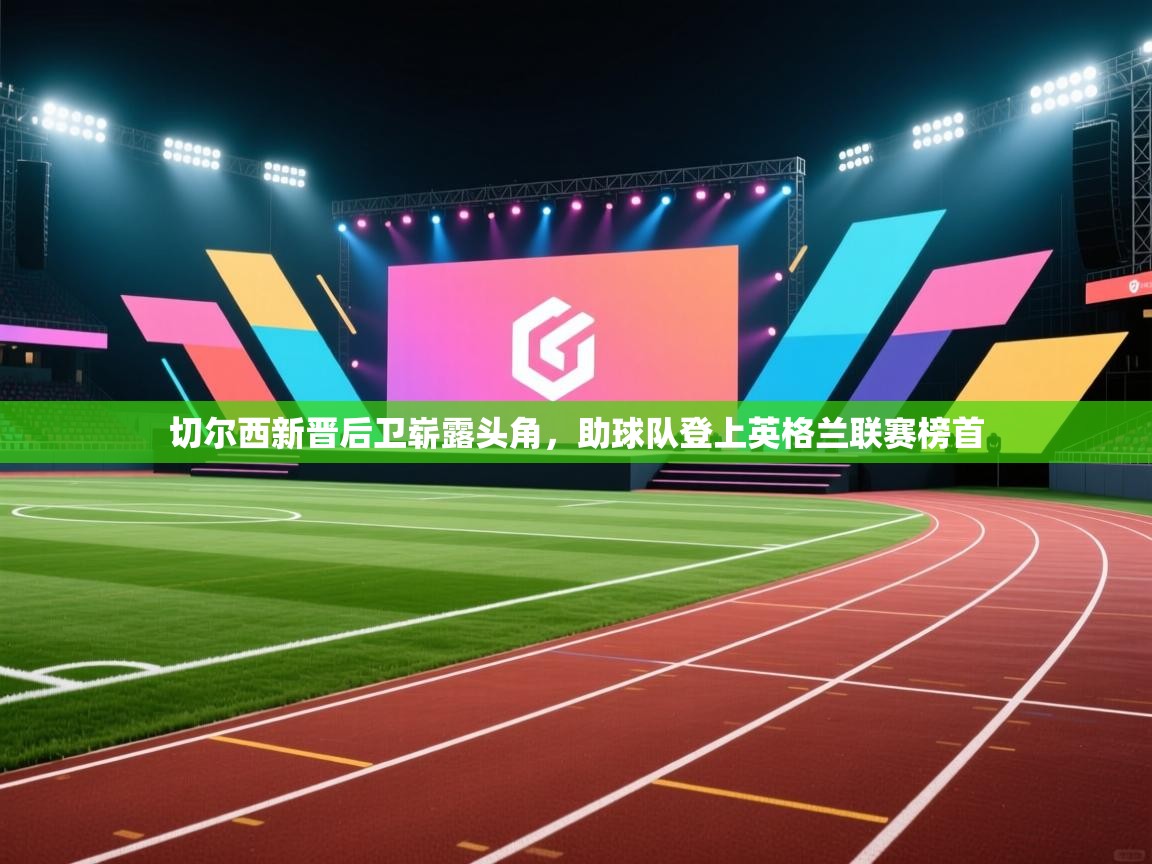 切尔西新晋后卫崭露头角，助球队登上英格兰联赛榜首